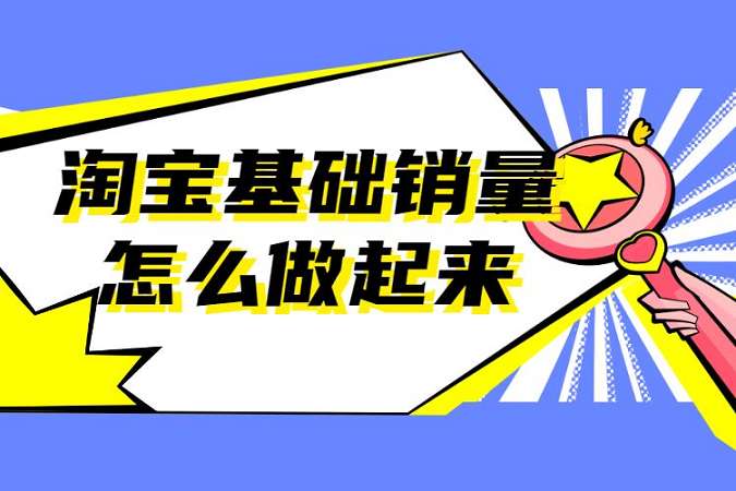 淘寶基礎銷量具體要怎么做？到底該如何提升？